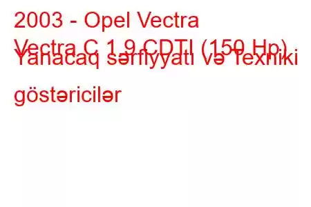 2003 - Opel Vectra
Vectra C 1.9 CDTI (150 Hp) Yanacaq sərfiyyatı və Texniki göstəricilər