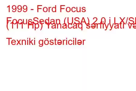 1999 - Ford Focus
FocusSedan (USA) 2.0 i LX/SE (111 Hp) Yanacaq sərfiyyatı və Texniki göstəricilər