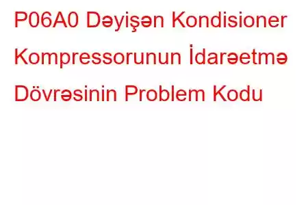 P06A0 Dəyişən Kondisioner Kompressorunun İdarəetmə Dövrəsinin Problem Kodu