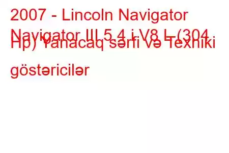 2007 - Lincoln Navigator
Navigator III 5.4 i V8 L (304 Hp) Yanacaq sərfi və Texniki göstəricilər