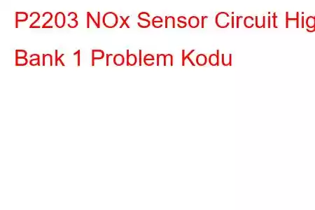 P2203 NOx Sensor Circuit High Bank 1 Problem Kodu