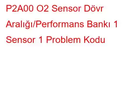 P2A00 O2 Sensor Dövr Aralığı/Performans Bankı 1 Sensor 1 Problem Kodu