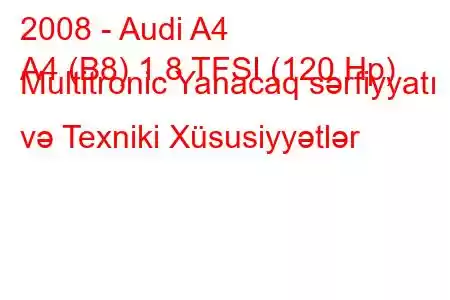 2008 - Audi A4
A4 (B8) 1.8 TFSI (120 Hp) Multitronic Yanacaq sərfiyyatı və Texniki Xüsusiyyətlər