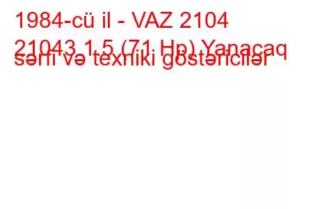 1984-cü il - VAZ 2104
21043 1.5 (71 Hp) Yanacaq sərfi və texniki göstəricilər