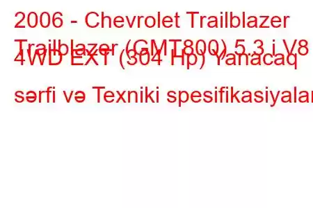 2006 - Chevrolet Trailblazer
Trailblazer (GMT800) 5.3 i V8 4WD EXT (304 Hp) Yanacaq sərfi və Texniki spesifikasiyalar