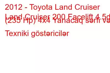 2012 - Toyota Land Cruiser
Land Cruiser 200 Facelift 4.5d (235 Hp) 4x4 Yanacaq sərfi və Texniki göstəricilər