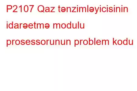 P2107 Qaz tənzimləyicisinin idarəetmə modulu prosessorunun problem kodu