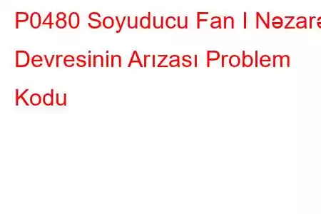 P0480 Soyuducu Fan I Nəzarət Devresinin Arızası Problem Kodu