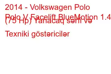 2014 - Volkswagen Polo
Polo V Facelift BlueMotion 1.4d (75 Hp) Yanacaq sərfi və Texniki göstəricilər