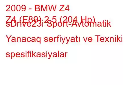 2009 - BMW Z4
Z4 (E89) 2.5 (204 Hp) sDrive23i Sport-Avtomatik Yanacaq sərfiyyatı və Texniki spesifikasiyalar