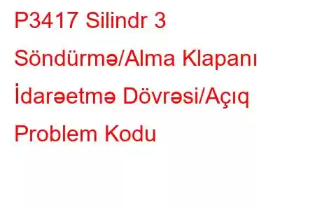 P3417 Silindr 3 Söndürmə/Alma Klapanı İdarəetmə Dövrəsi/Açıq Problem Kodu