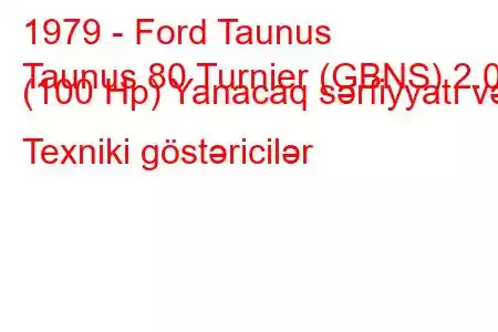 1979 - Ford Taunus
Taunus 80 Turnier (GBNS) 2.0 (100 Hp) Yanacaq sərfiyyatı və Texniki göstəricilər