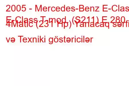 2005 - Mercedes-Benz E-Class
E-Class T-mod. (S211) E 280 4Matic (231 Hp) Yanacaq sərfi və Texniki göstəricilər