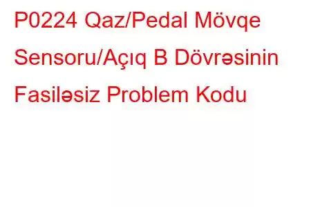 P0224 Qaz/Pedal Mövqe Sensoru/Açıq B Dövrəsinin Fasiləsiz Problem Kodu