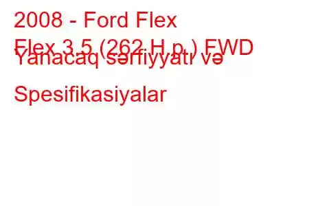 2008 - Ford Flex
Flex 3.5 (262 H.p.) FWD Yanacaq sərfiyyatı və Spesifikasiyalar