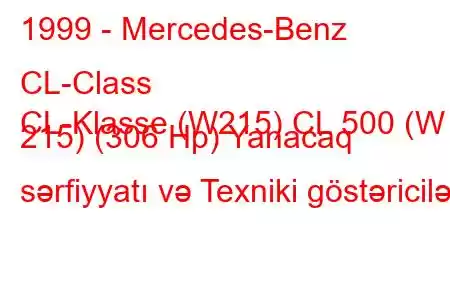 1999 - Mercedes-Benz CL-Class
CL-Klasse (W215) CL 500 (W 215) (306 Hp) Yanacaq sərfiyyatı və Texniki göstəricilər