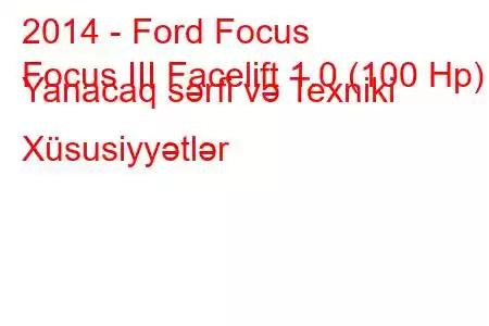 2014 - Ford Focus
Focus III Facelift 1.0 (100 Hp) Yanacaq sərfi və Texniki Xüsusiyyətlər