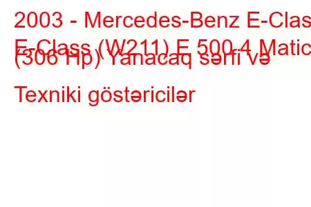 2003 - Mercedes-Benz E-Class
E-Class (W211) E 500 4 Matic (306 Hp) Yanacaq sərfi və Texniki göstəricilər