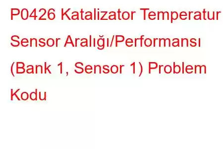 P0426 Katalizator Temperatur Sensor Aralığı/Performansı (Bank 1, Sensor 1) Problem Kodu