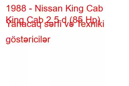 1988 - Nissan King Cab
King Cab 2.5 d (85 Hp) Yanacaq sərfi və Texniki göstəricilər