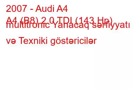 2007 - Audi A4
A4 (B8) 2.0 TDI (143 Hp) multitronic Yanacaq sərfiyyatı və Texniki göstəricilər