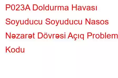 P023A Doldurma Havası Soyuducu Soyuducu Nasos Nəzarət Dövrəsi Açıq Problem Kodu