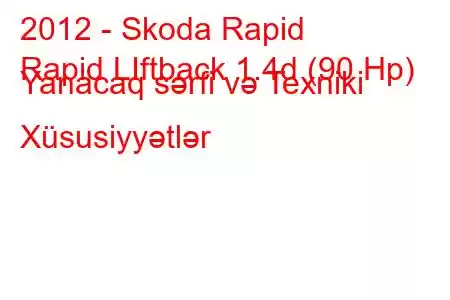 2012 - Skoda Rapid
Rapid LIftback 1.4d (90 Hp) Yanacaq sərfi və Texniki Xüsusiyyətlər