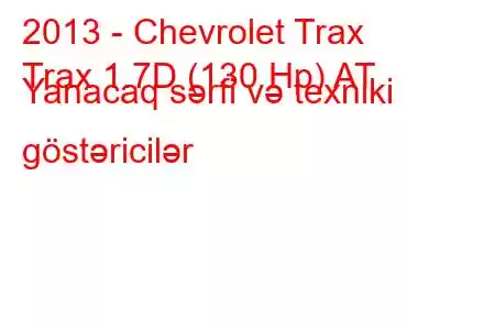 2013 - Chevrolet Trax
Trax 1.7D (130 Hp) AT Yanacaq sərfi və texniki göstəricilər