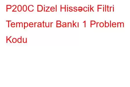 P200C Dizel Hissəcik Filtri Temperatur Bankı 1 Problem Kodu