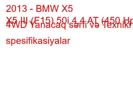 2013 - BMW X5
X5 III (F15) 50i 4.4 AT (450 Hp) 4WD Yanacaq sərfi və Texniki spesifikasiyalar