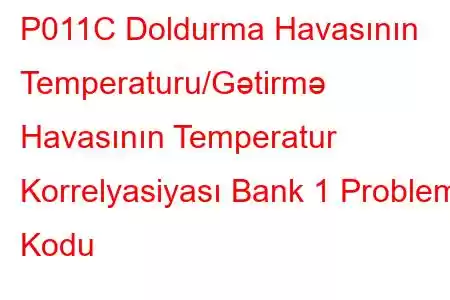 P011C Doldurma Havasının Temperaturu/Gətirmə Havasının Temperatur Korrelyasiyası Bank 1 Problem Kodu