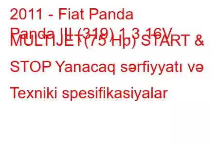 2011 - Fiat Panda
Panda III (319) 1.3 16V MULTIJET(75 Hp) START & STOP Yanacaq sərfiyyatı və Texniki spesifikasiyalar