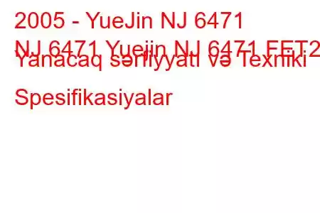 2005 - YueJin NJ 6471
NJ 6471 Yuejin NJ 6471 FET2 Yanacaq sərfiyyatı və Texniki Spesifikasiyalar