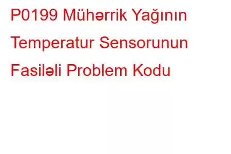 P0199 Mühərrik Yağının Temperatur Sensorunun Fasiləli Problem Kodu