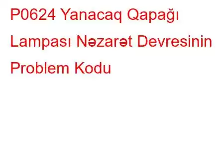 P0624 Yanacaq Qapağı Lampası Nəzarət Devresinin Problem Kodu