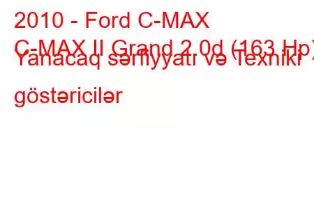 2010 - Ford C-MAX
C-MAX II Grand 2.0d (163 Hp) Yanacaq sərfiyyatı və Texniki göstəricilər