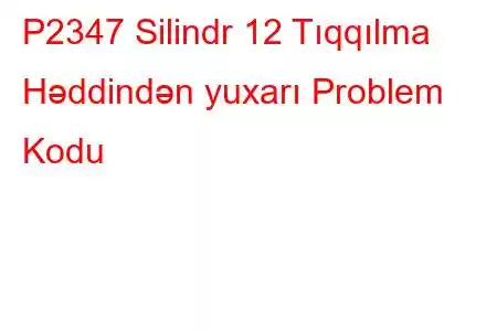 P2347 Silindr 12 Tıqqılma Həddindən yuxarı Problem Kodu