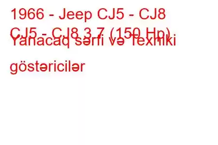 1966 - Jeep CJ5 - CJ8
CJ5 - CJ8 3.7 (150 Hp) Yanacaq sərfi və Texniki göstəricilər