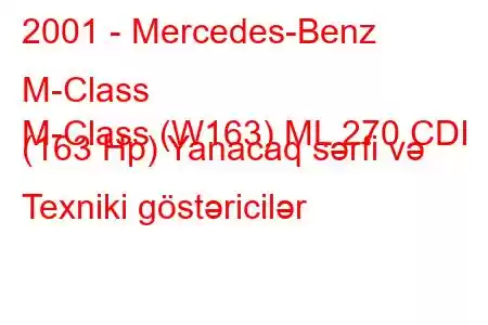 2001 - Mercedes-Benz M-Class
M-Class (W163) ML 270 CDI (163 Hp) Yanacaq sərfi və Texniki göstəricilər