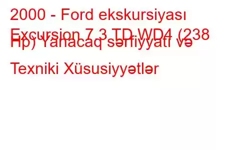 2000 - Ford ekskursiyası
Excursion 7.3 TD WD4 (238 Hp) Yanacaq sərfiyyatı və Texniki Xüsusiyyətlər