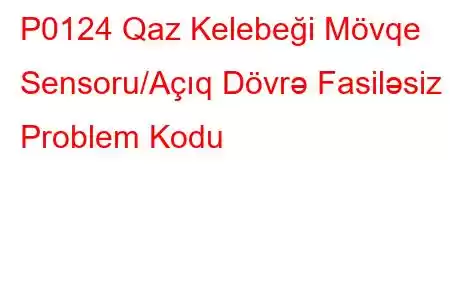 P0124 Qaz Kelebeği Mövqe Sensoru/Açıq Dövrə Fasiləsiz Problem Kodu