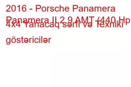 2016 - Porsche Panamera
Panamera II 2.9 AMT (440 Hp) 4x4 Yanacaq sərfi və Texniki göstəricilər