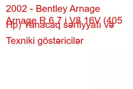 2002 - Bentley Arnage
Arnage R 6.7 i V8 16V (405 Hp) Yanacaq sərfiyyatı və Texniki göstəricilər