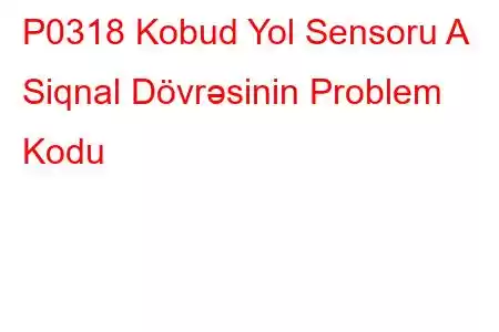 P0318 Kobud Yol Sensoru A Siqnal Dövrəsinin Problem Kodu