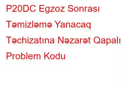 P20DC Egzoz Sonrası Təmizləmə Yanacaq Təchizatına Nəzarət Qapalı Problem Kodu