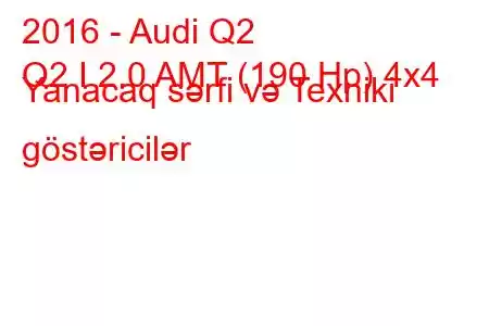 2016 - Audi Q2
Q2 I 2.0 AMT (190 Hp) 4x4 Yanacaq sərfi və Texniki göstəricilər