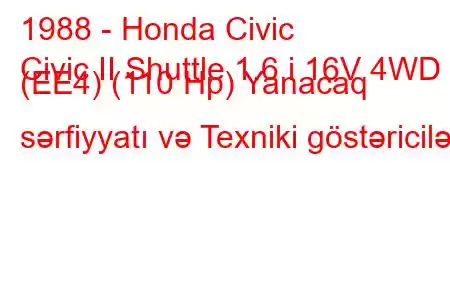 1988 - Honda Civic
Civic II Shuttle 1.6 i 16V 4WD (EE4) (110 Hp) Yanacaq sərfiyyatı və Texniki göstəricilər