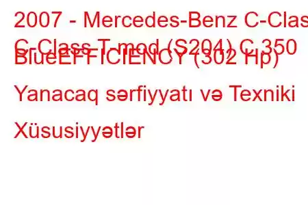 2007 - Mercedes-Benz C-Class
C-Class T-mod (S204) C 350 BlueEFFICIENCY (302 Hp) Yanacaq sərfiyyatı və Texniki Xüsusiyyətlər