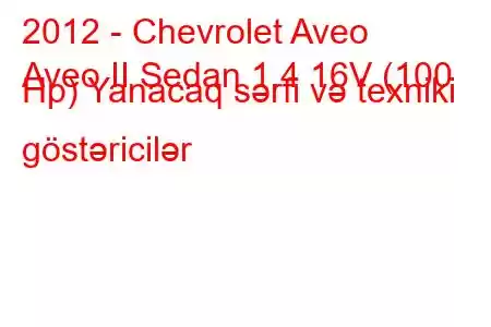 2012 - Chevrolet Aveo
Aveo II Sedan 1.4 16V (100 Hp) Yanacaq sərfi və texniki göstəricilər