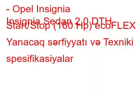 - Opel Insignia
Insignia Sedan 2.0 DTH Start/Stop (160 Hp) ecoFLEX Yanacaq sərfiyyatı və Texniki spesifikasiyalar